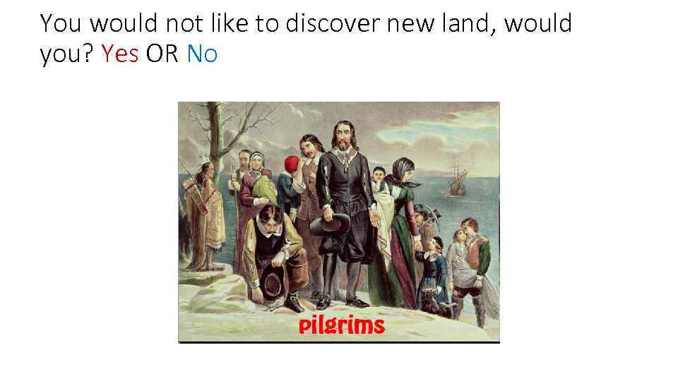 You would not like to discover new land, would you? Yes OR No 