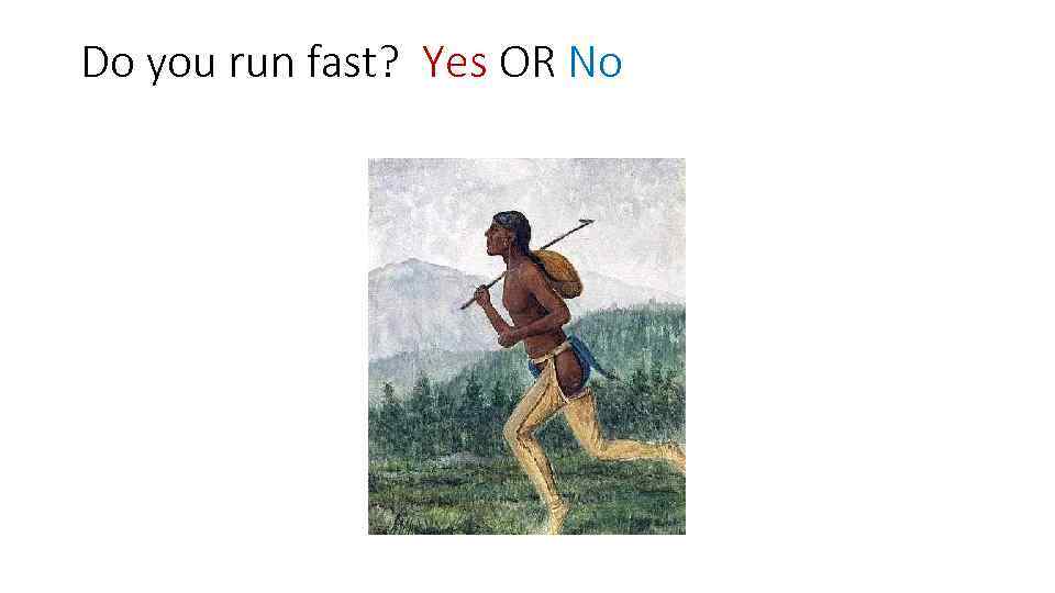 Do you run fast? Yes OR No 
