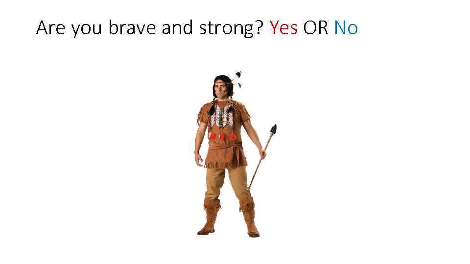 Are you brave and strong? Yes OR No 