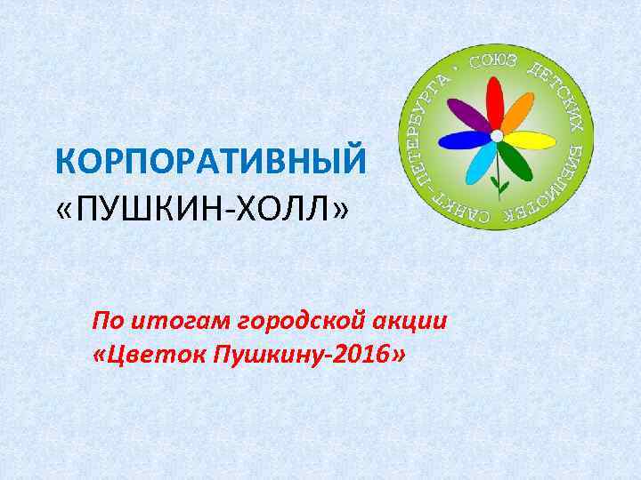 КОРПОРАТИВНЫЙ «ПУШКИН-ХОЛЛ» По итогам городской акции «Цветок Пушкину-2016» 