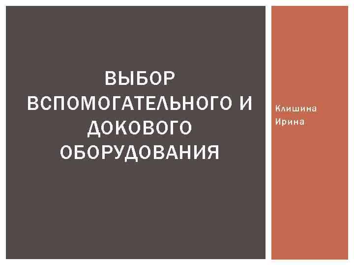 ВЫБОР ВСПОМОГАТЕЛЬНОГО И ДОКОВОГО ОБОРУДОВАНИЯ Клишина Ирина 
