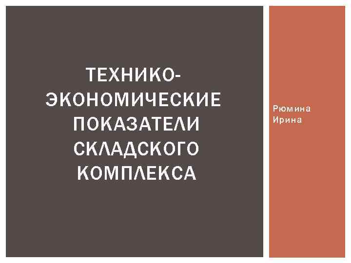 ТЕХНИКОЭКОНОМИЧЕСКИЕ ПОКАЗАТЕЛИ СКЛАДСКОГО КОМПЛЕКСА Рюмина Ирина 