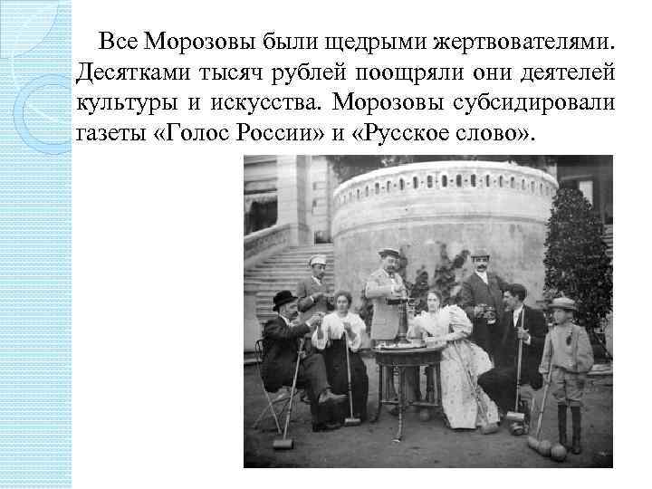  Все Морозовы были щедрыми жертвователями. Десятками тысяч рублей поощряли они деятелей культуры и