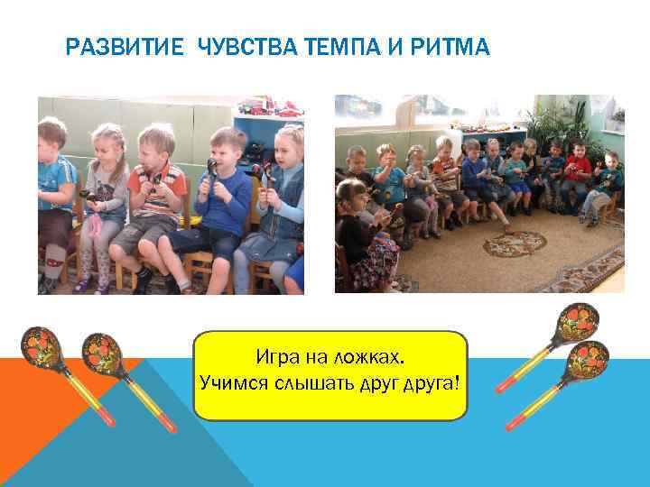 РАЗВИТИЕ ЧУВСТВА ТЕМПА И РИТМА Игра на ложках. Учимся слышать друга! 