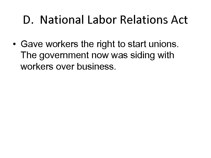 D. National Labor Relations Act • Gave workers the right to start unions. The