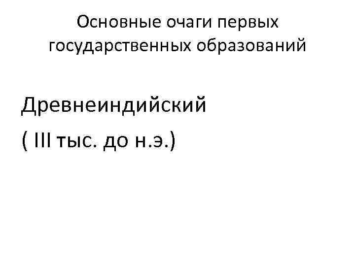 Основные очаги первых государственных образований Древнеиндийский ( III тыс. до н. э. ) 