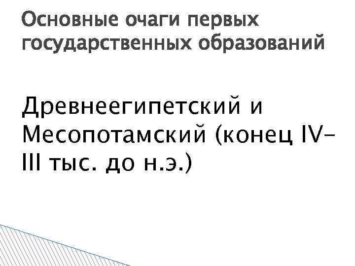 Основные очаги первых государственных образований Древнеегипетский и Месопотамский (конец IVIII тыс. до н. э.