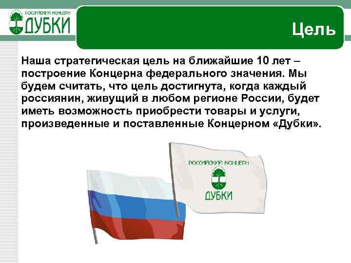 Цель Наша стратегическая цель на ближайшие 10 лет – построение Концерна федерального значения. Мы