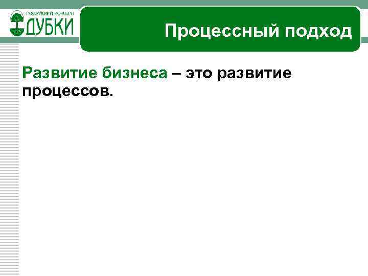 Процессный подход Развитие бизнеса – это развитие процессов. 