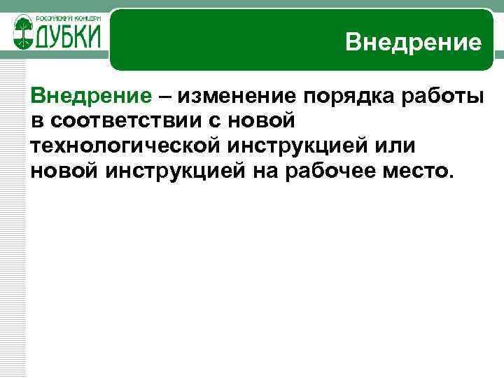 Внедрение – изменение порядка работы в соответствии с новой технологической инструкцией или новой инструкцией