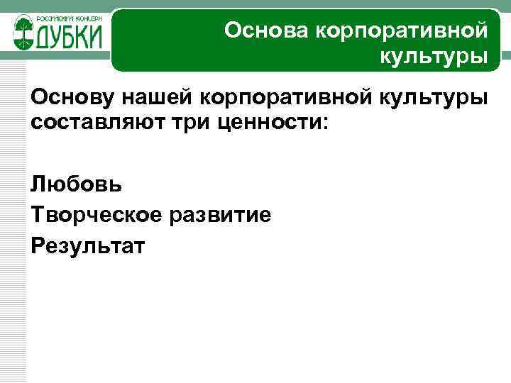 Основа корпоративной культуры Основу нашей корпоративной культуры составляют три ценности: Любовь Творческое развитие Результат