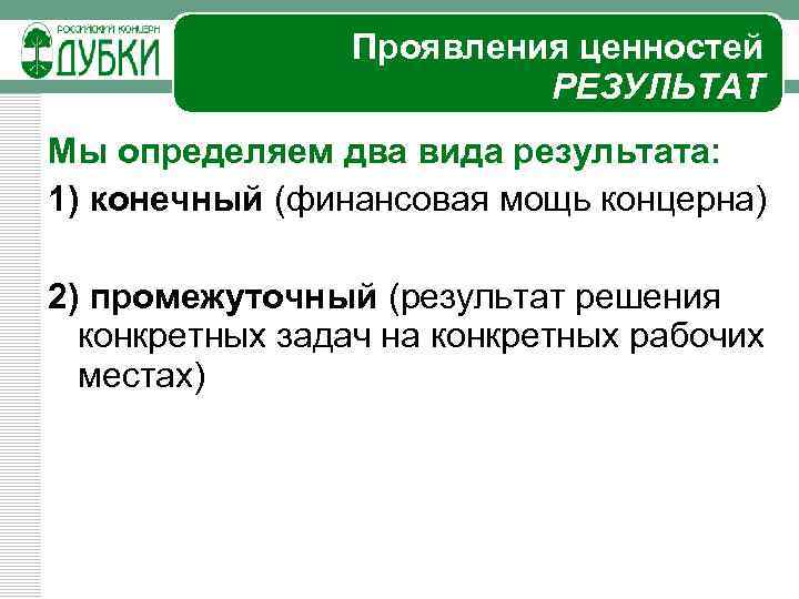 Проявления ценностей РЕЗУЛЬТАТ Мы определяем два вида результата: 1) конечный (финансовая мощь концерна) 2)