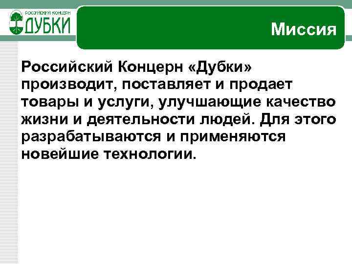 Миссия Российский Концерн «Дубки» производит, поставляет и продает товары и услуги, улучшающие качество жизни