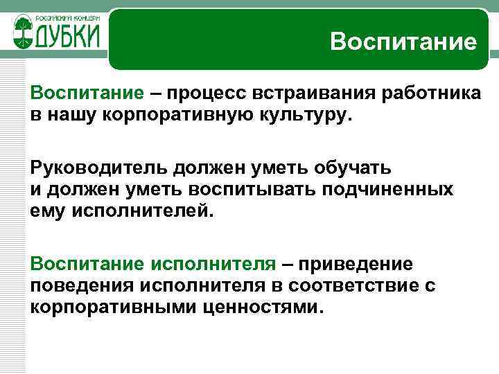 Воспитание – процесс встраивания работника в нашу корпоративную культуру. Руководитель должен уметь обучать и