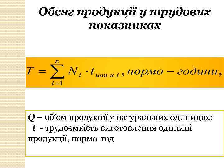 Обсяг продукції у трудових показниках Q – об’єм продукції у натуральних одиницях; t трудоємкість