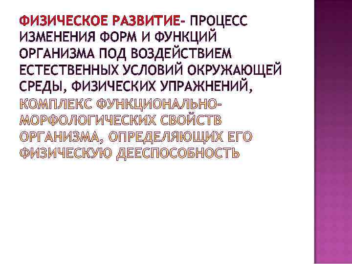 ФИЗИЧЕСКОЕ РАЗВИТИЕ- ПРОЦЕСС ИЗМЕНЕНИЯ ФОРМ И ФУНКЦИЙ ОРГАНИЗМА ПОД ВОЗДЕЙСТВИЕМ ЕСТЕСТВЕННЫХ УСЛОВИЙ ОКРУЖАЮЩЕЙ СРЕДЫ,