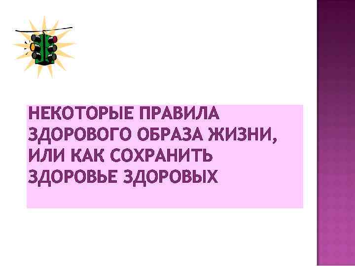 НЕКОТОРЫЕ ПРАВИЛА ЗДОРОВОГО ОБРАЗА ЖИЗНИ, ИЛИ КАК СОХРАНИТЬ ЗДОРОВЬЕ ЗДОРОВЫХ 