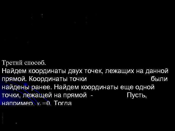 Третий способ. Найдем координаты двух точек, лежащих на данной прямой. Координаты точки были найдены