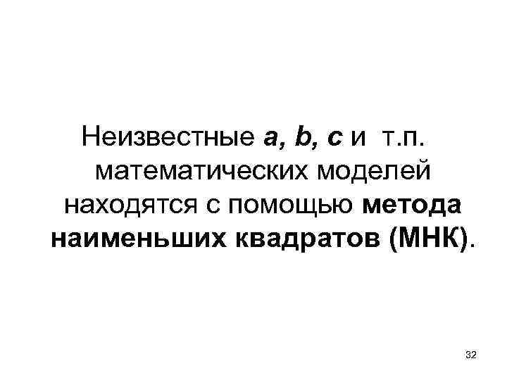 Неизвестные а, b, c и т. п. математических моделей находятся с помощью метода наименьших