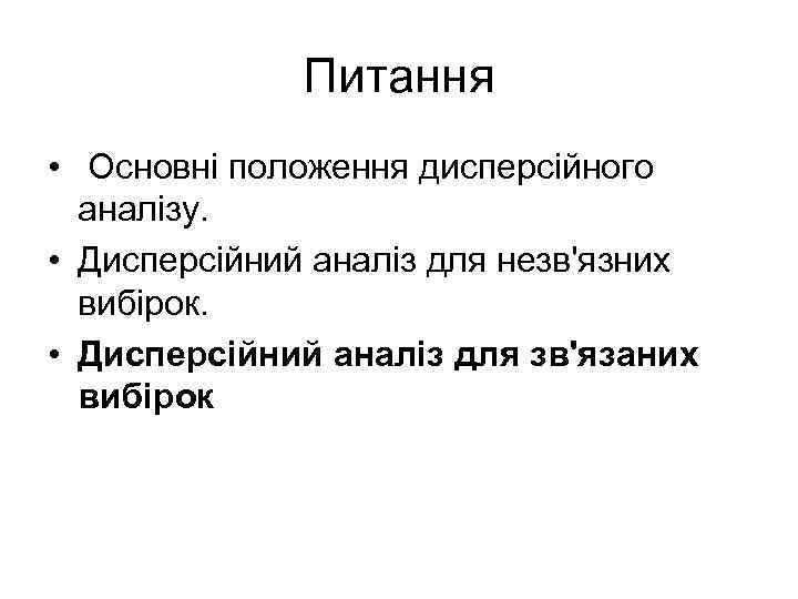 Питання • Основні положення дисперсійного аналізу. • Дисперсійний аналіз для незв'язних вибірок. • Дисперсійний