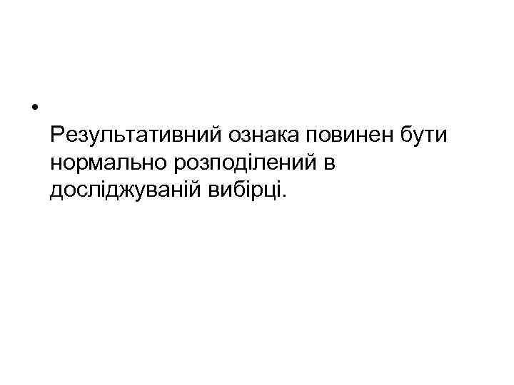 • Результативний ознака повинен бути нормально розподілений в досліджуваній вибірці. 