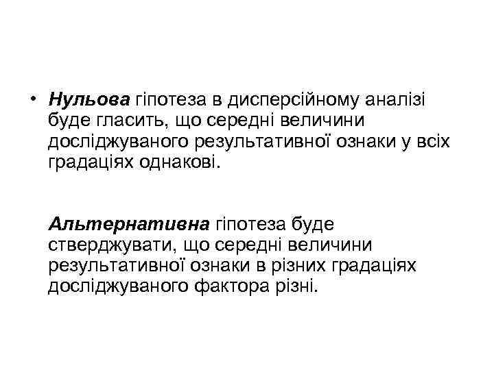  • Нульова гіпотеза в дисперсійному аналізі буде гласить, що середні величини досліджуваного результативної