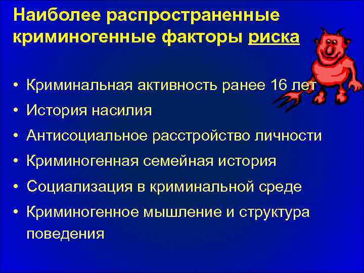 Наиболее распространенные криминогенные факторы риска • Криминальная активность ранее 16 лет • История насилия