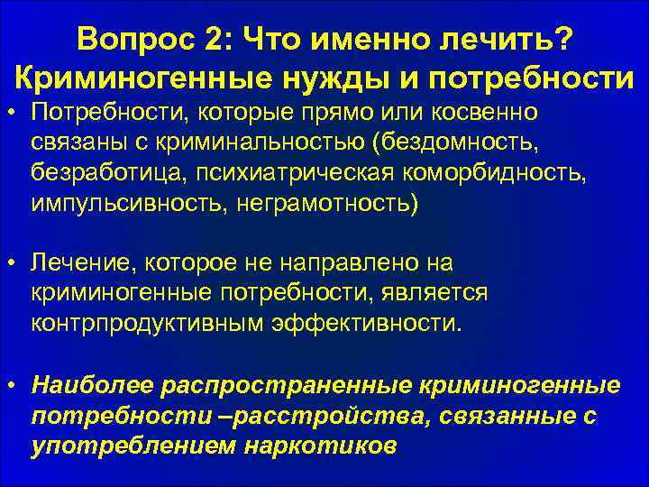 Вопрос 2: Что именно лечить? Криминогенные нужды и потребности • Потребности, которые прямо или