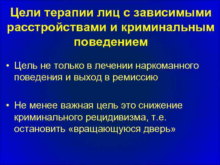 Цели терапии лиц с зависимыми расстройствами и криминальным поведением • Цель не только в