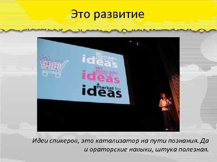 Это развитие Идеи спикеров, это катализатор на пути познания. Да и ораторские навыки, штука