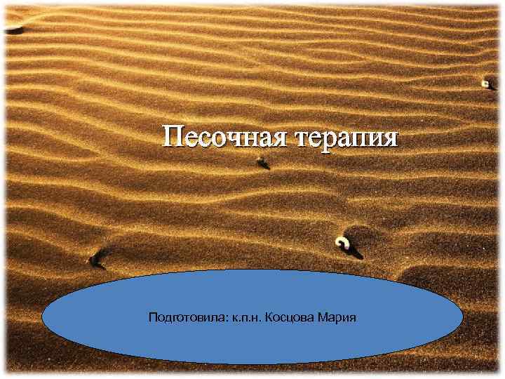 Песочная терапия Подготовила: к. п. н. Косцова Мария 