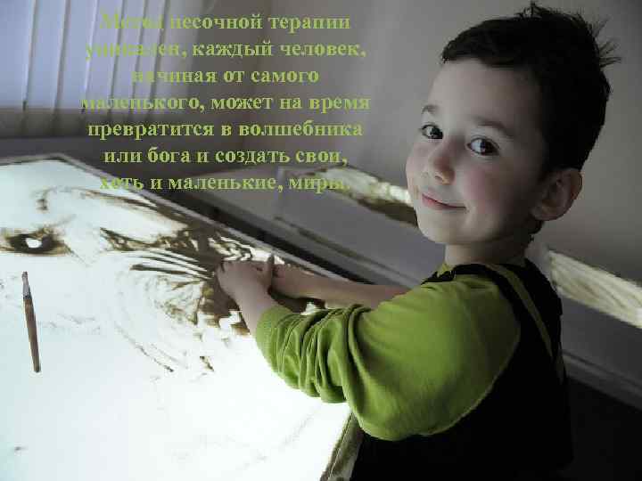 Метод песочной терапии уникален, каждый человек, начиная от самого маленького, может на время превратится