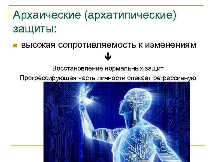Архаические (архатипические) защиты: n высокая сопротивляемость к изменениям Восстановление нормальных защит Прогрессирующая часть личности