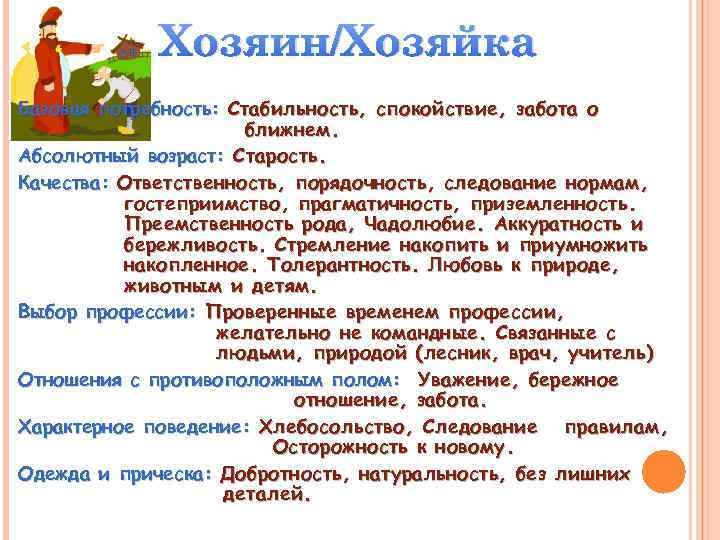 Хозяин/Хозяйка Базовая потребность: Стабильность, спокойствие, забота о ближнем. Абсолютный возраст: Старость. Качества: Ответственность, порядочность,