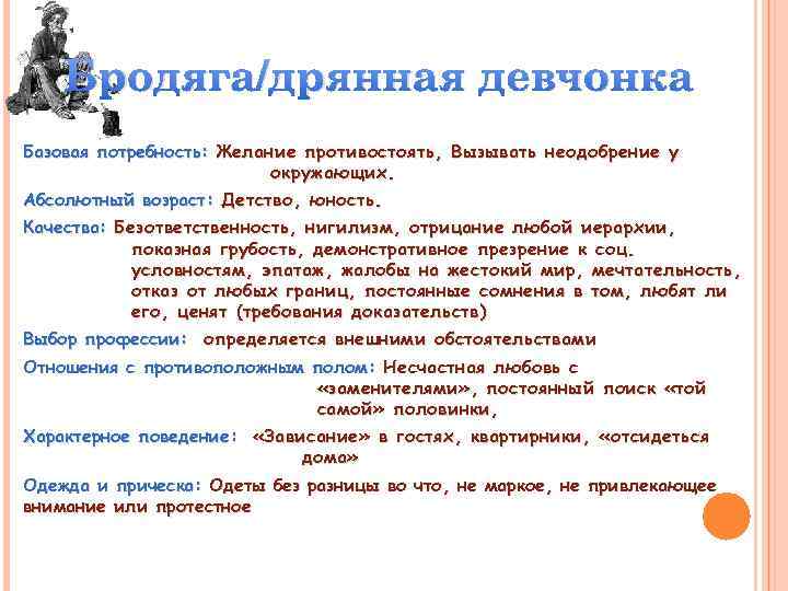 Бродяга/дрянная девчонка Базовая потребность: Желание противостоять, Вызывать неодобрение у окружающих. Абсолютный возраст: Детство, юность.