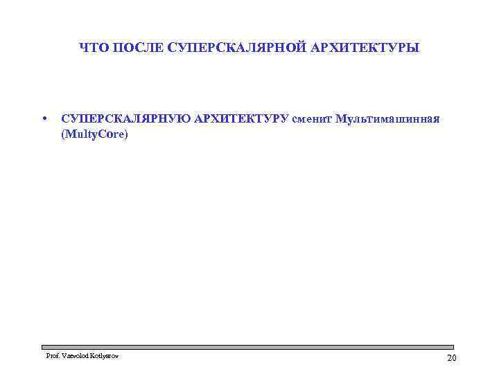 ЧТО ПОСЛЕ СУПЕРСКАЛЯРНОЙ АРХИТЕКТУРЫ • СУПЕРСКАЛЯРНУЮ АРХИТЕКТУРУ сменит Мультимашинная (Multy. Сore) Prof. Vsevolod Kotlyarov