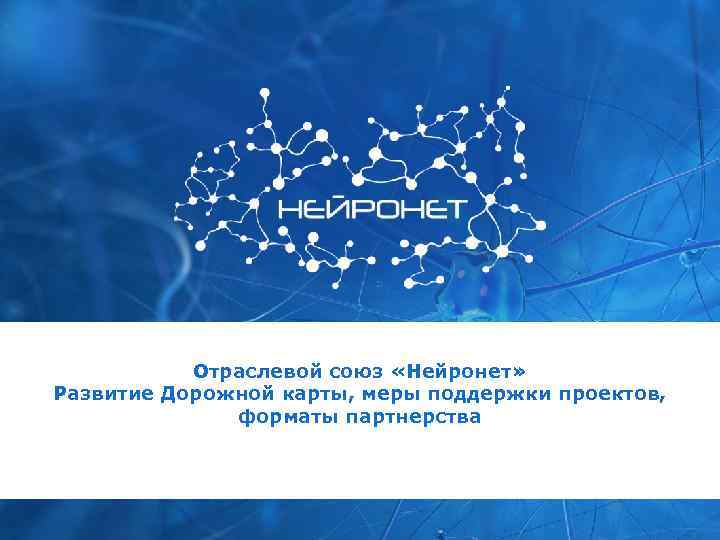 Отраслевой союз «Нейронет» Развитие Дорожной карты, меры поддержки проектов, форматы партнерства 