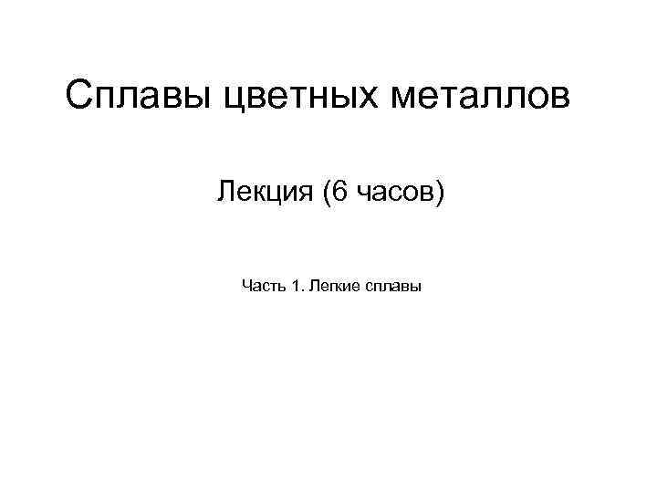 Сплавы цветных металлов Лекция (6 часов) Часть 1. Легкие сплавы 