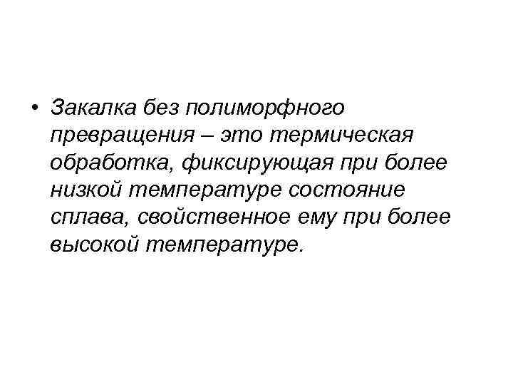  • Закалка без полиморфного превращения – это термическая обработка, фиксирующая при более низкой