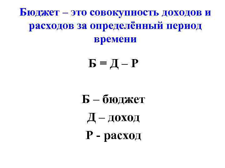 Бюджет – это совокупность доходов и расходов за определённый период времени Б=Д–Р Б –