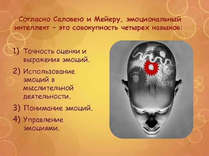 Согласно Саловею и Мейеру, эмоциональный интеллект – это совокупность четырех навыков: 1) Точность оценки