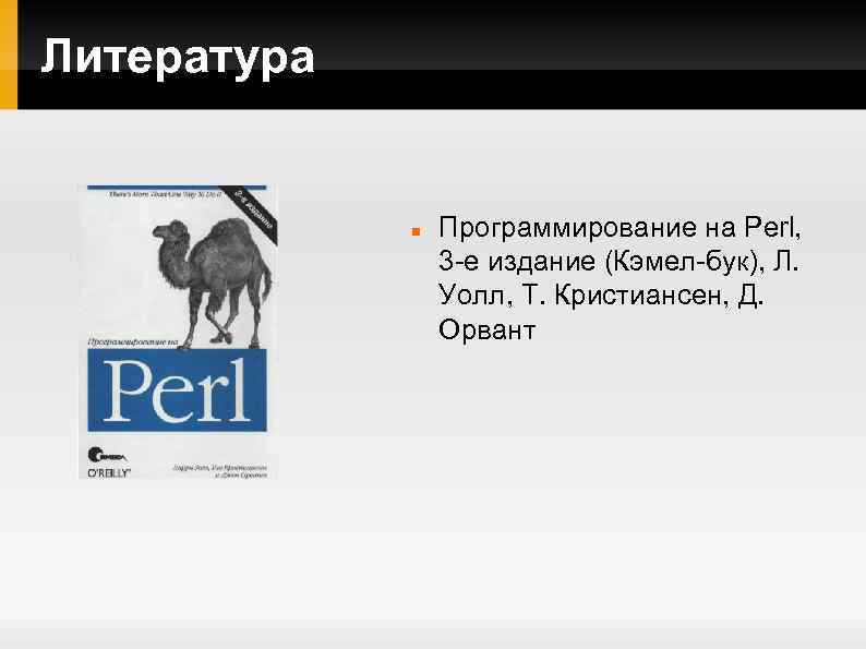 Литература Программирование на Perl, 3 -е издание (Кэмел-бук), Л. Уолл, Т. Кристиансен, Д. Орвант
