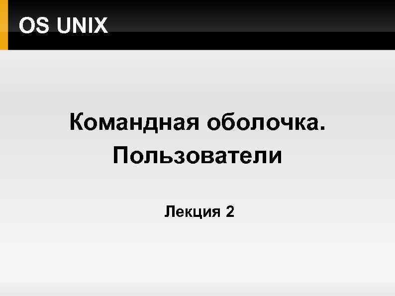 OS UNIX Командная оболочка. Пользователи Лекция 2 