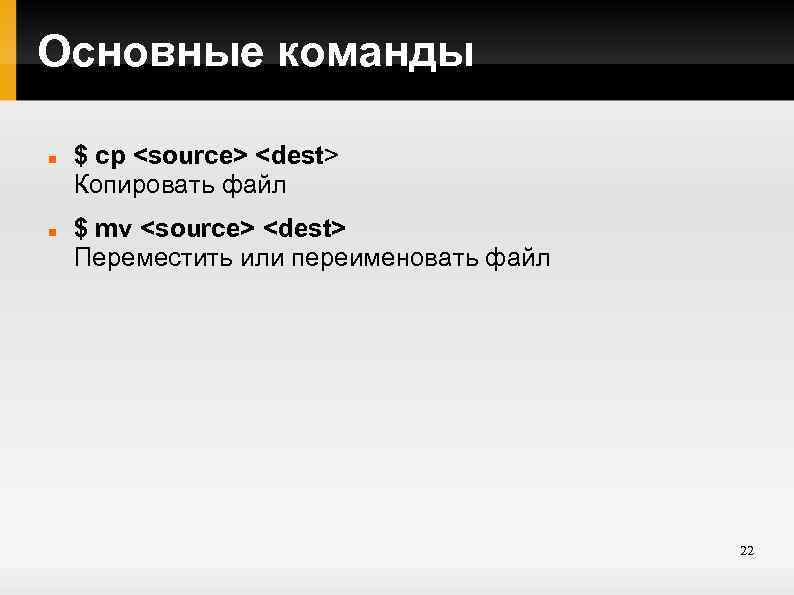 Основные команды $ cp <source> <dest> Копировать файл $ mv <source> <dest> Переместить или