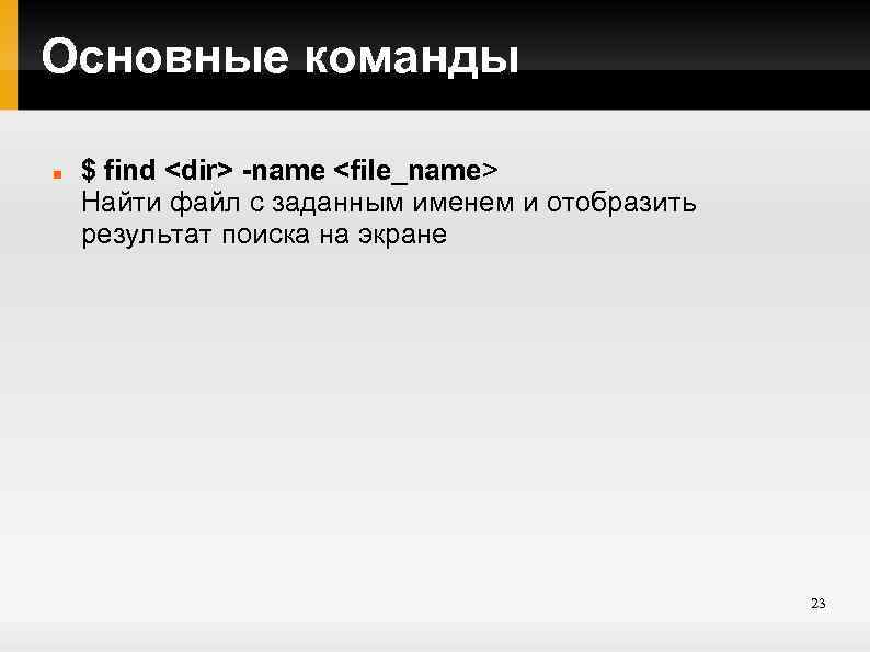 Основные команды $ find <dir> -name <file_name> Найти файл с заданным именем и отобразить