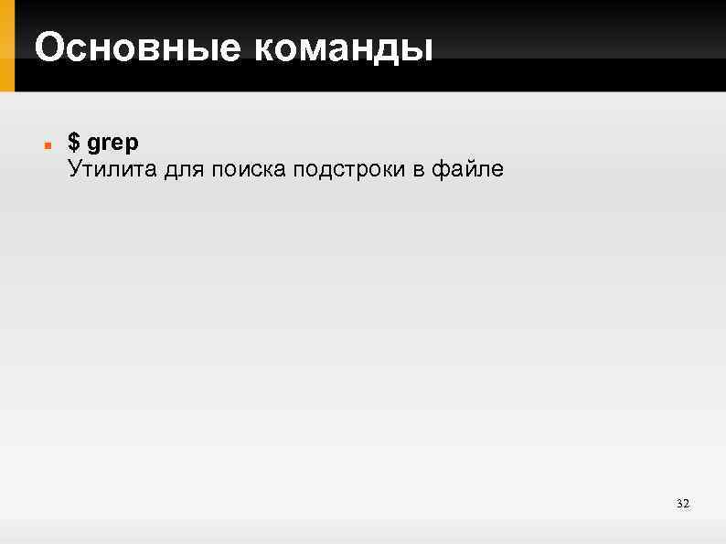 Основные команды $ grep Утилита для поиска подстроки в файле 32 
