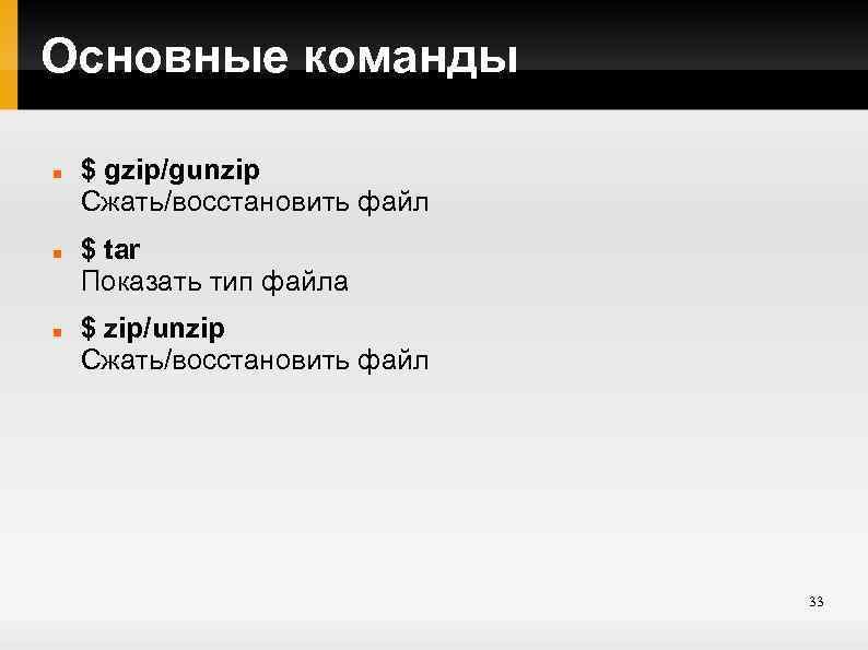 Основные команды $ gzip/gunzip Cжать/восстановить файл $ tar Показать тип файла $ zip/unzip Cжать/восстановить
