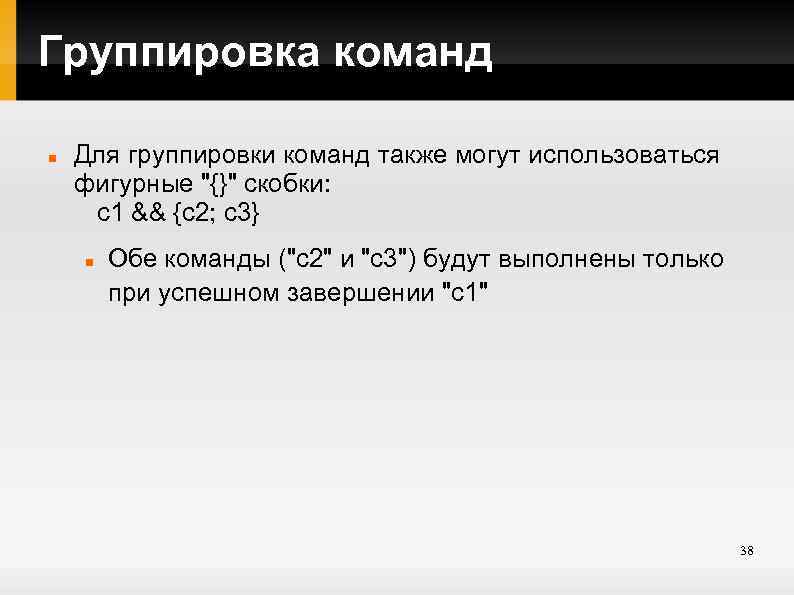Группировка команд Для группировки команд также могут использоваться фигурные "{}" скобки: с1 && {с2;