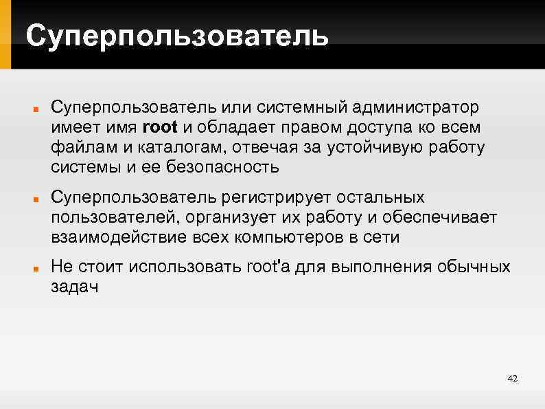 Суперпользователь Суперпользователь или системный администратор имеет имя root и обладает правом доступа ко всем