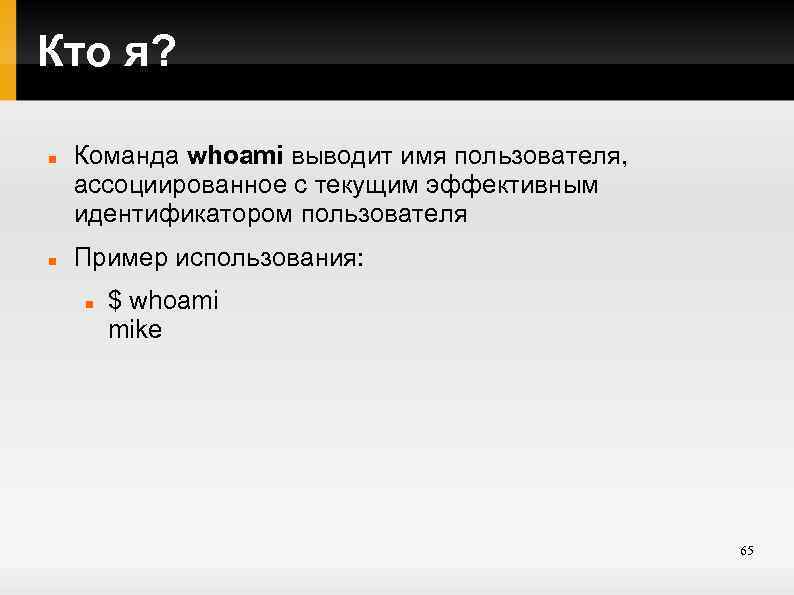 Кто я? Команда whoami выводит имя пользователя, ассоциированное с текущим эффективным идентификатором пользователя Пример